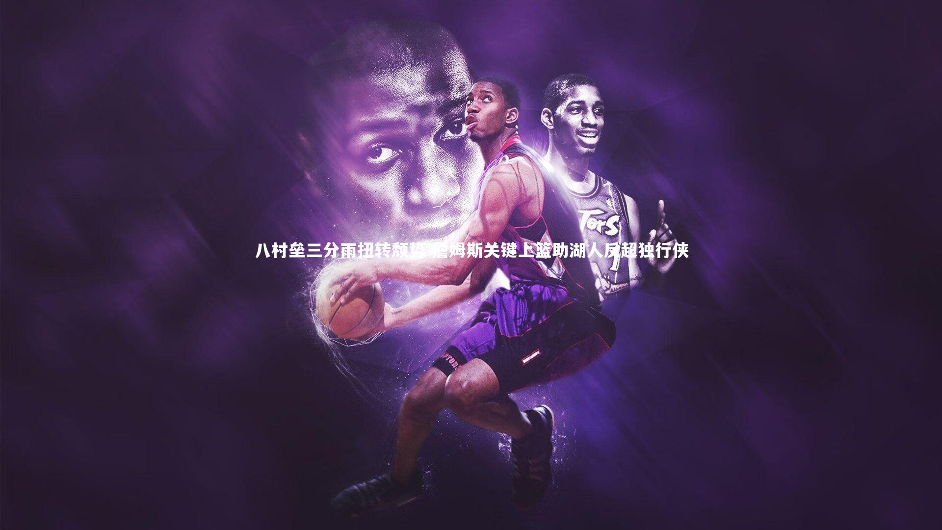 八村垒三分雨扭转颓势 詹姆斯关键上篮助湖人反超独行侠