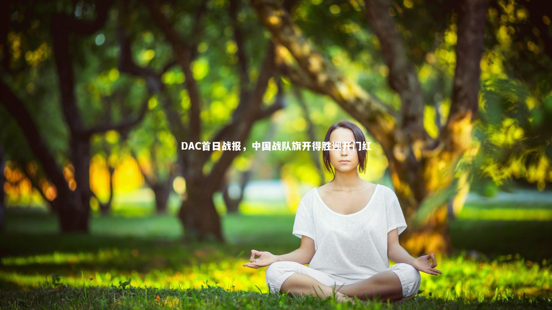 DAC首日战报，中国战队旗开得胜迎开门红