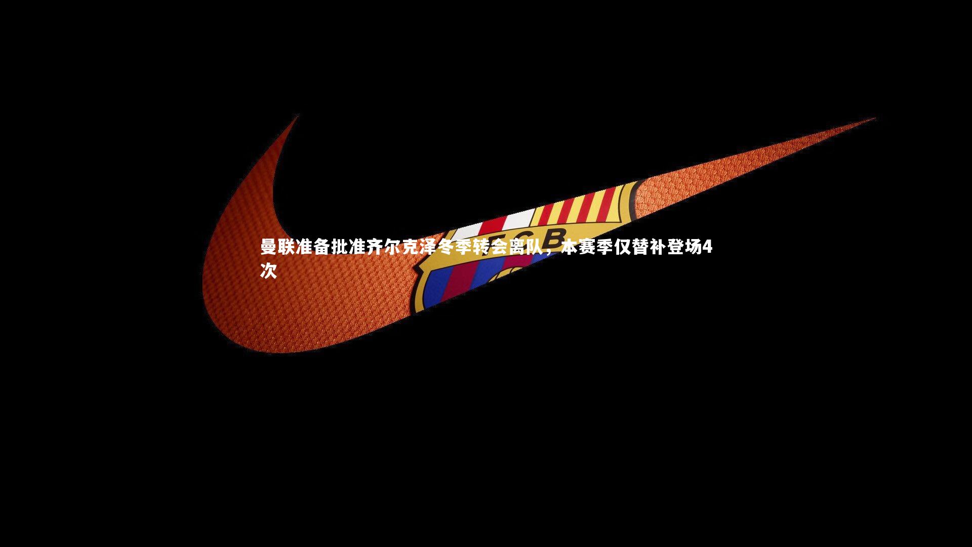 曼联准备批准齐尔克泽冬季转会离队，本赛季仅替补登场4次