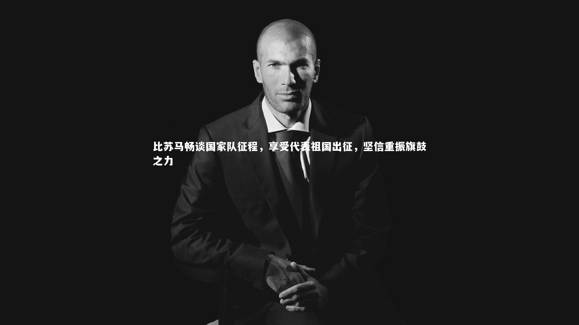 比苏马畅谈国家队征程，享受代表祖国出征，坚信重振旗鼓之力