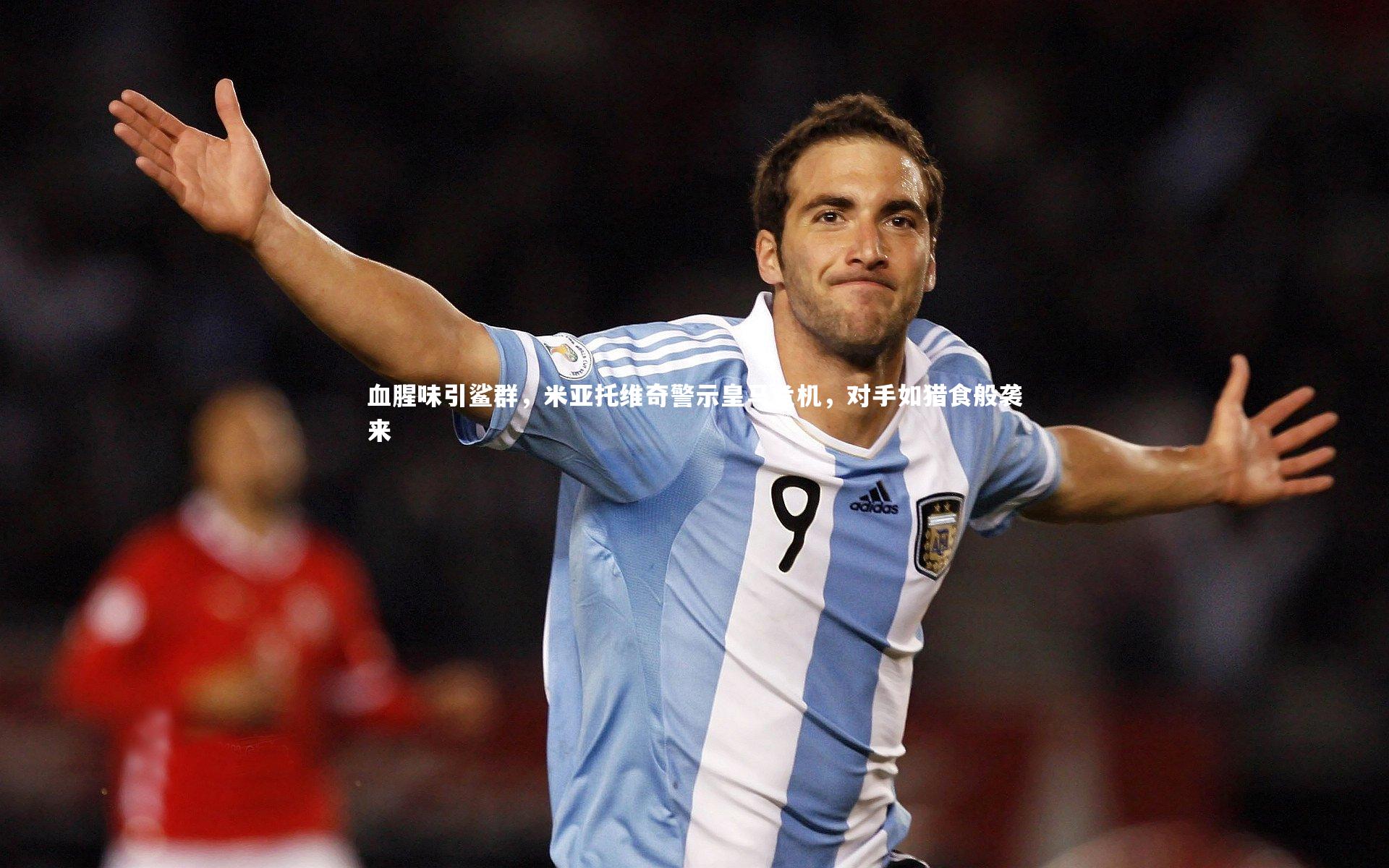 血腥味引鲨群，米亚托维奇警示皇马危机，对手如猎食般袭来