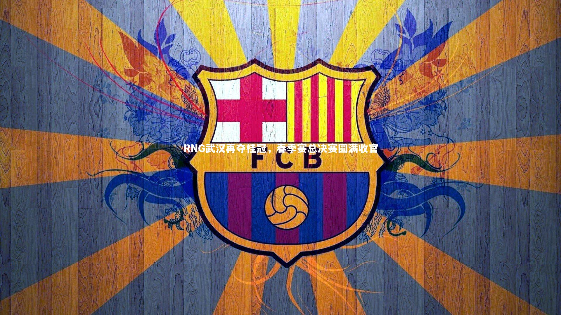 RNG武汉再夺桂冠，春季赛总决赛圆满收官