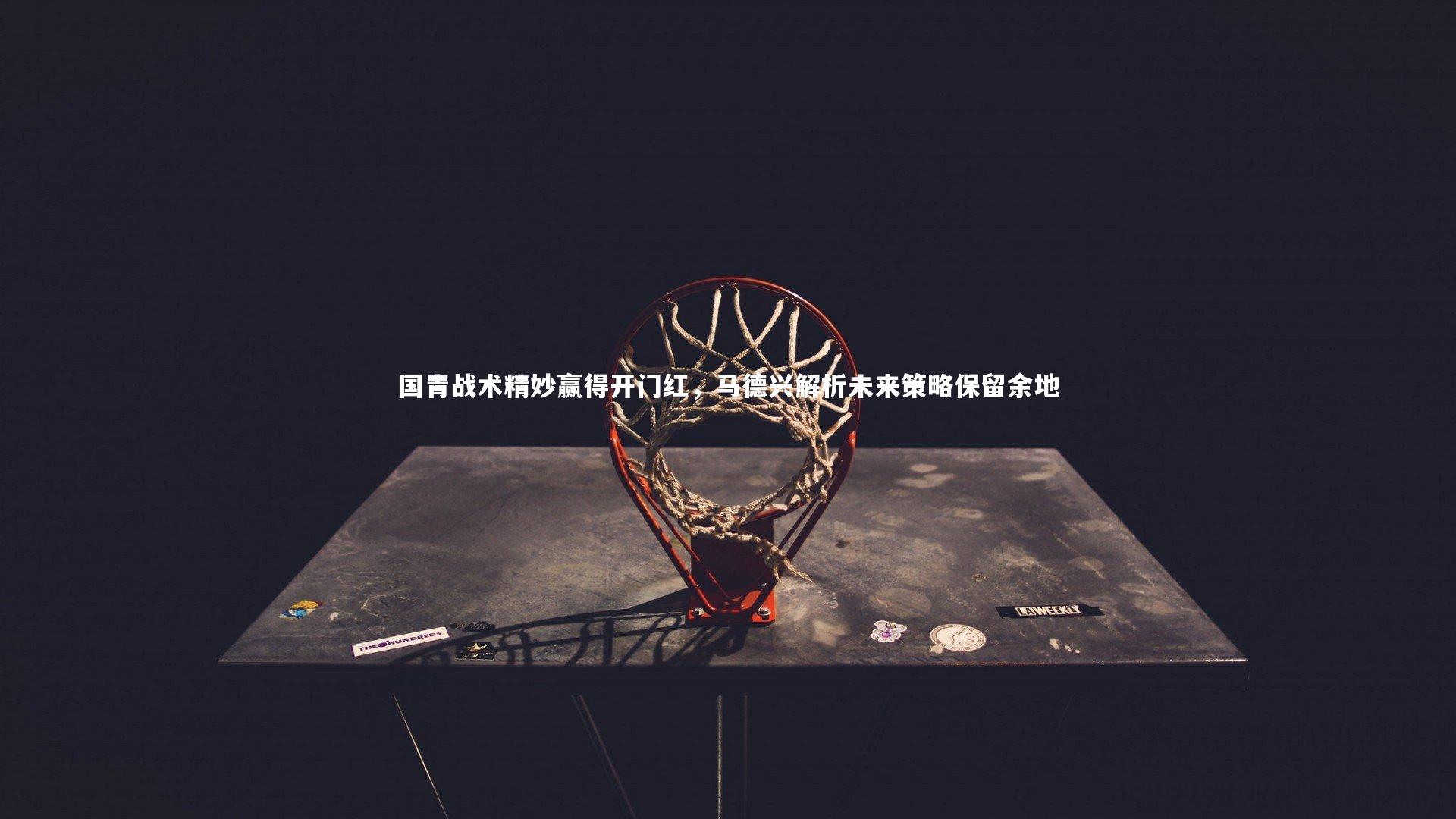 国青战术精妙赢得开门红，马德兴解析未来策略保留余地