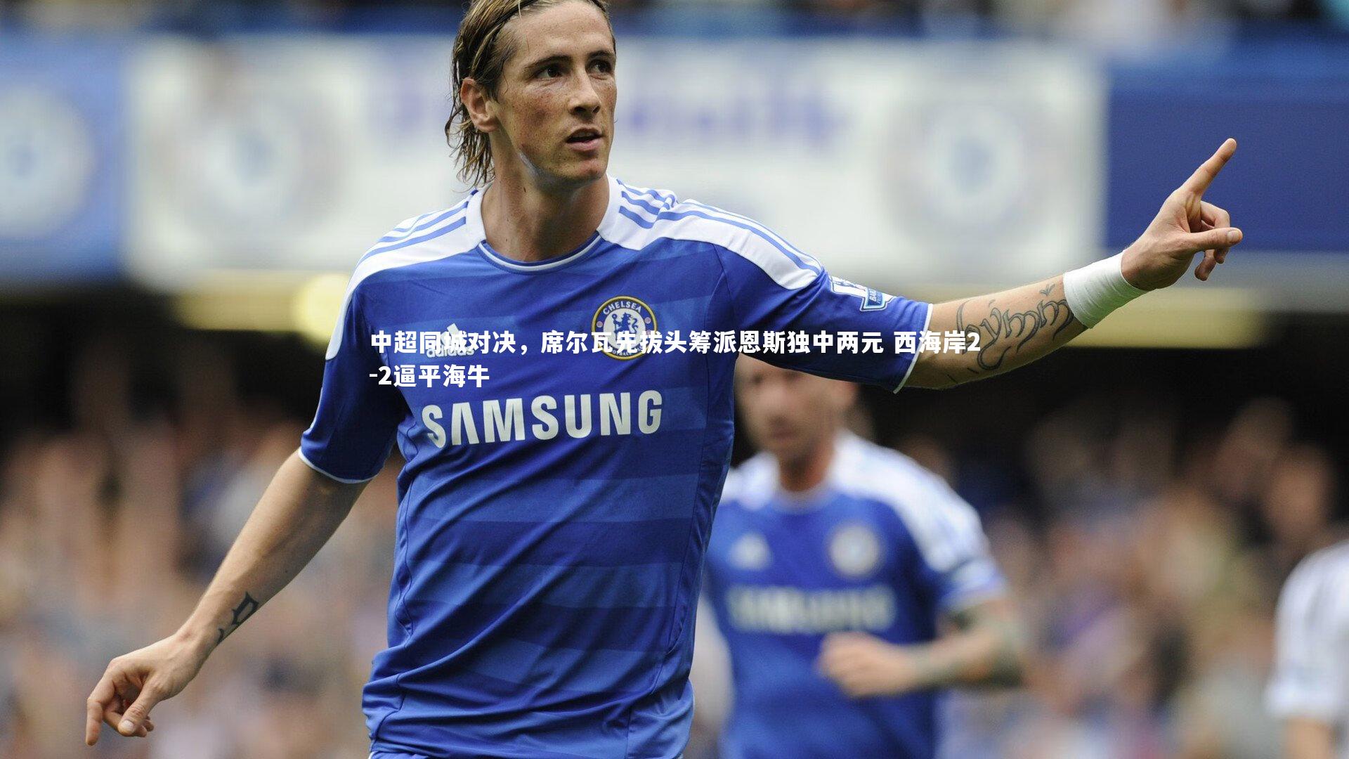 中超同城对决，席尔瓦先拔头筹派恩斯独中两元 西海岸2-2逼平海牛