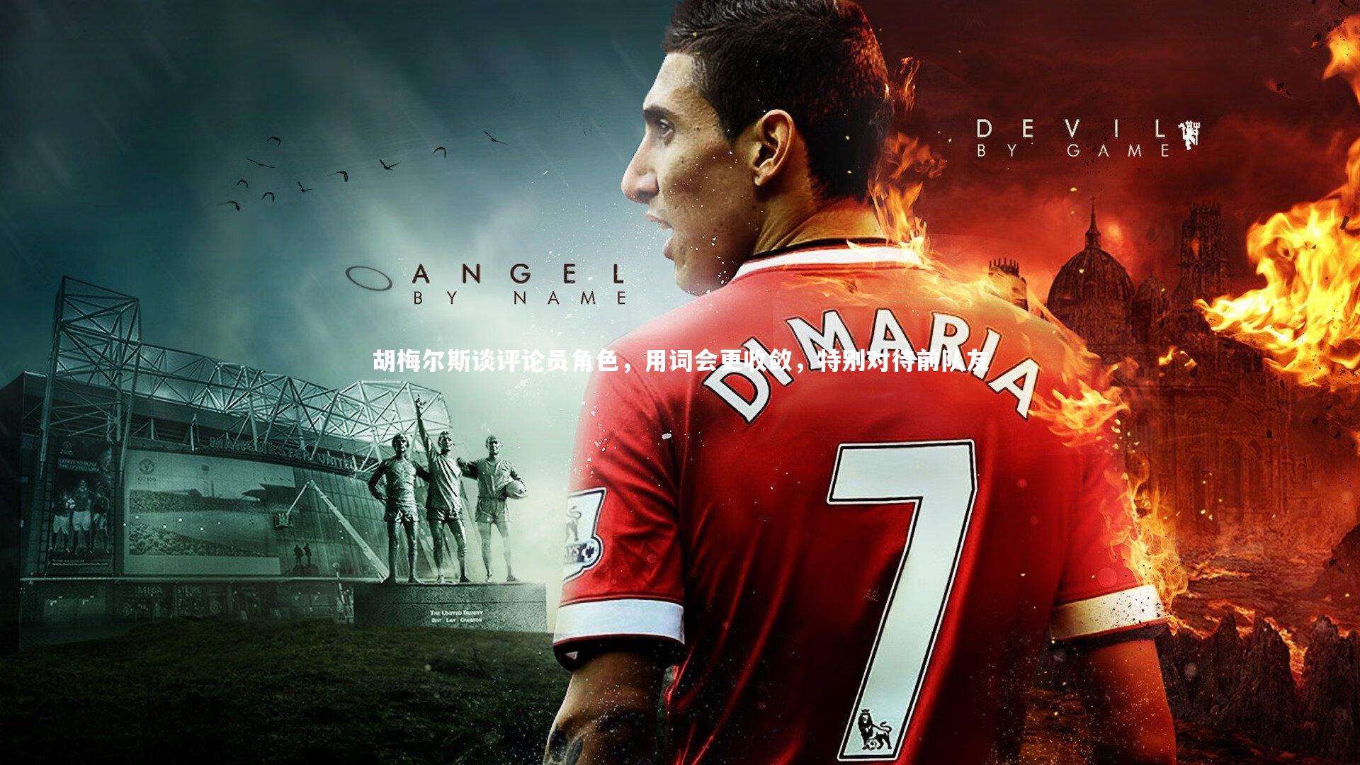 胡梅尔斯谈评论员角色，用词会更收敛，特别对待前队友