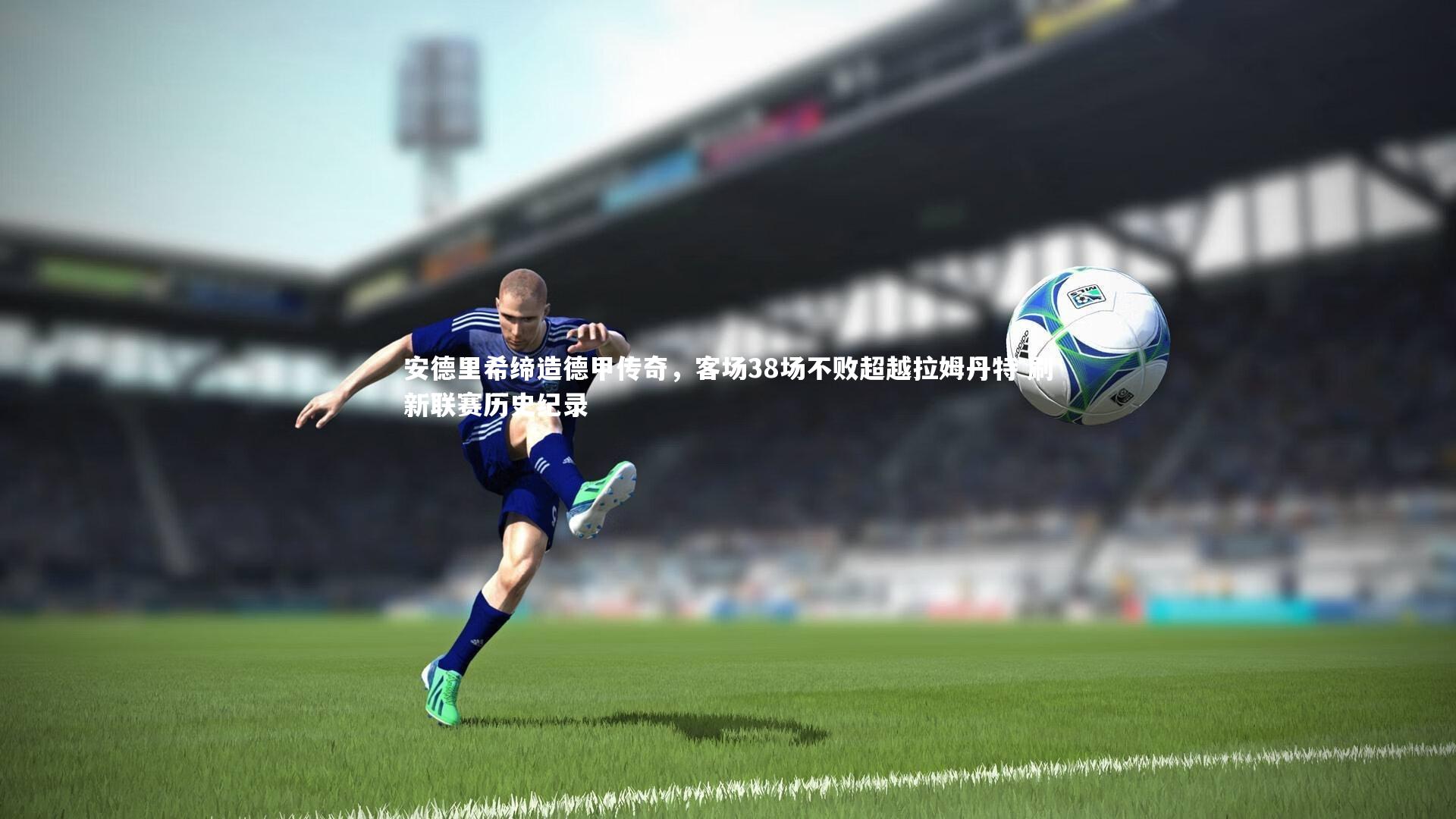 安德里希缔造德甲传奇，客场38场不败超越拉姆丹特 刷新联赛历史纪录
