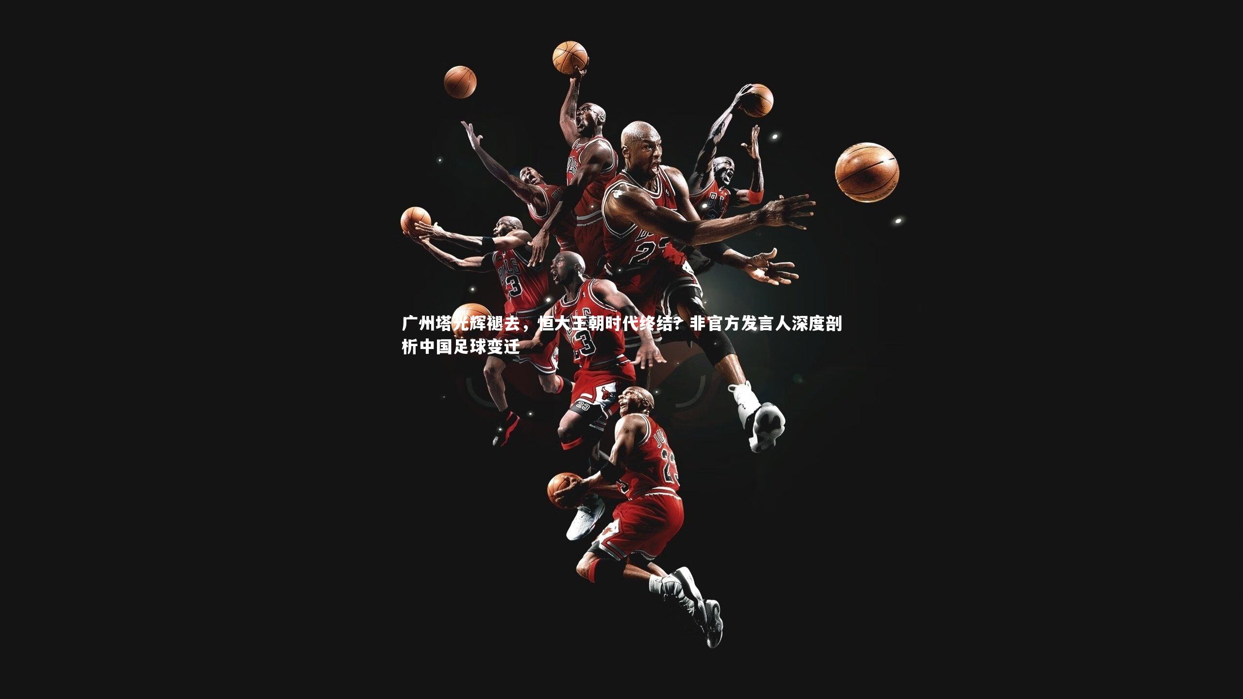 广州塔光辉褪去，恒大王朝时代终结？非官方发言人深度剖析中国足球变迁