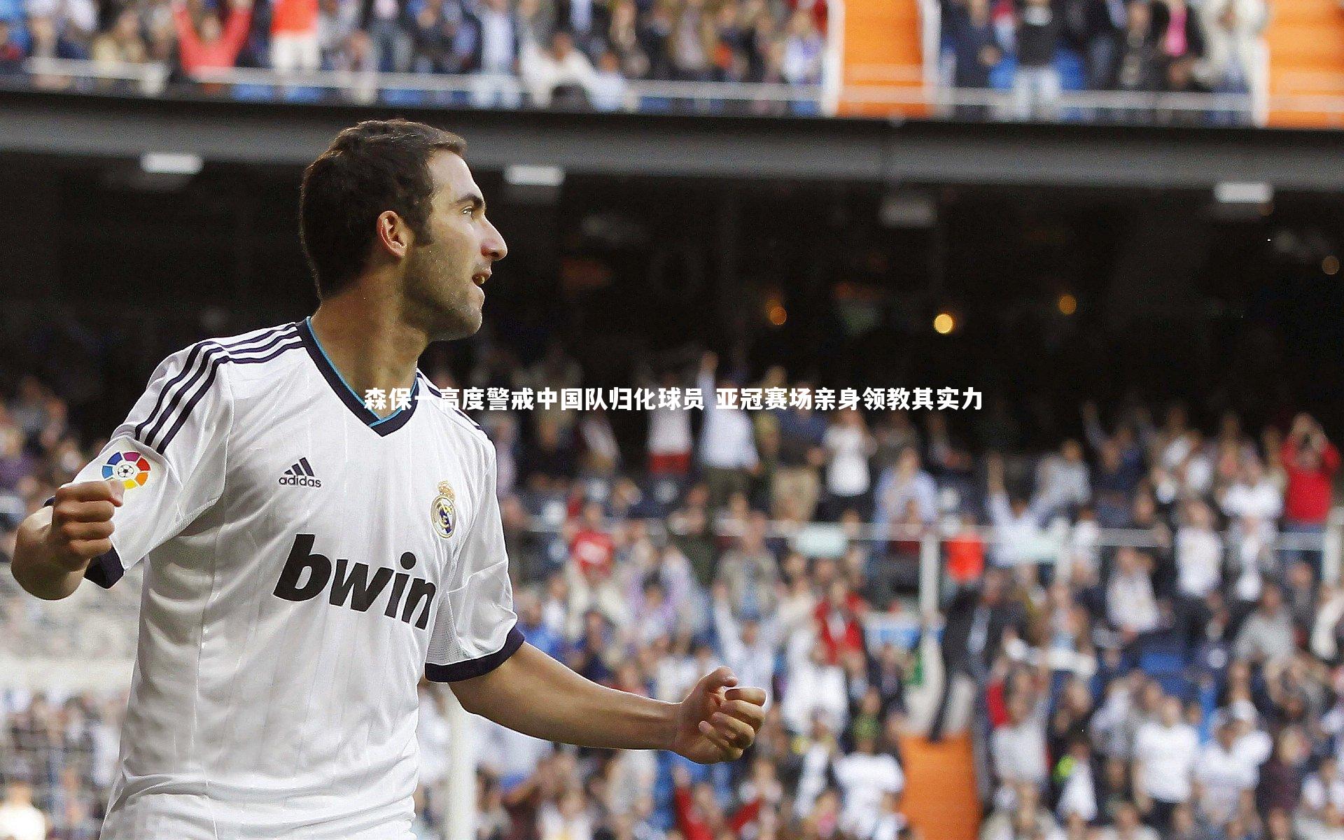 森保一高度警戒中国队归化球员 亚冠赛场亲身领教其实力