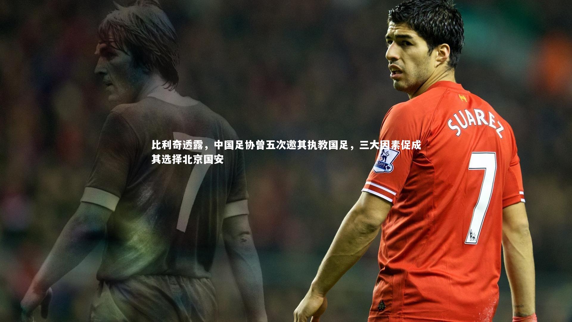 比利奇透露，中国足协曾五次邀其执教国足，三大因素促成其选择北京国安